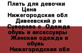 Плать для девочки. › Цена ­ 2 000 - Нижегородская обл., Дивеевский р-н, Суворово с. Одежда, обувь и аксессуары » Женская одежда и обувь   . Нижегородская обл.